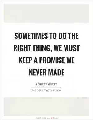 Sometimes to do the right thing, we must keep a promise we never made Picture Quote #1