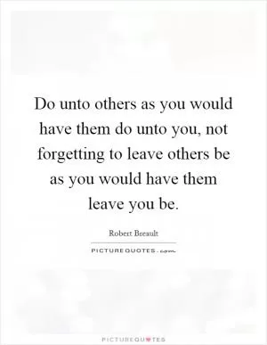 Do unto others as you would have them do unto you, not forgetting to leave others be as you would have them leave you be Picture Quote #1