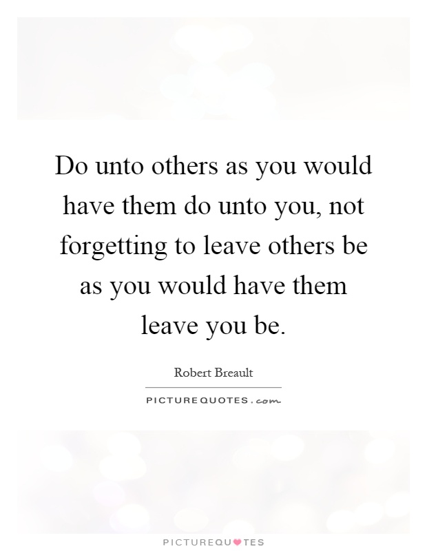 Do unto others as you would have them do unto you, not forgetting to leave others be as you would have them leave you be Picture Quote #1