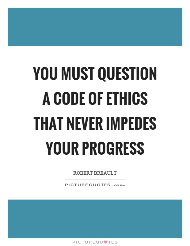 You must question a code of ethics that never impedes your progress Picture Quote #1