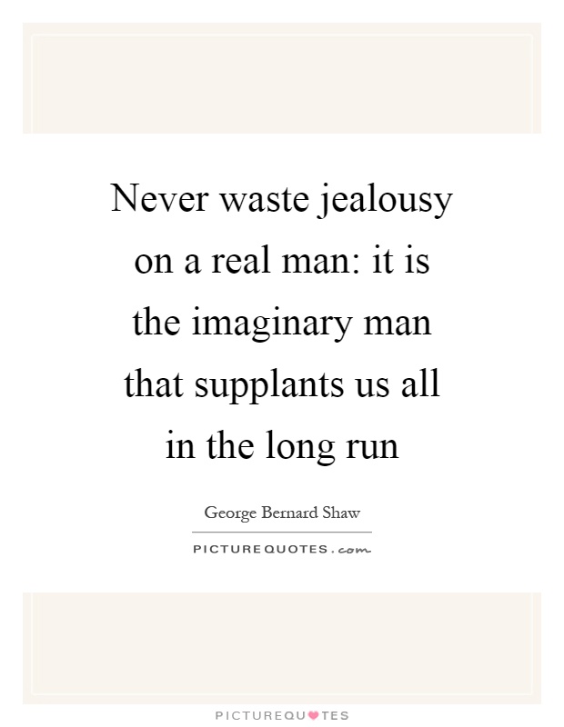 Never waste jealousy on a real man: it is the imaginary man that supplants us all in the long run Picture Quote #1