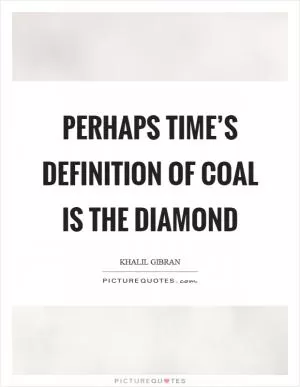 Perhaps time’s definition of coal is the diamond Picture Quote #1