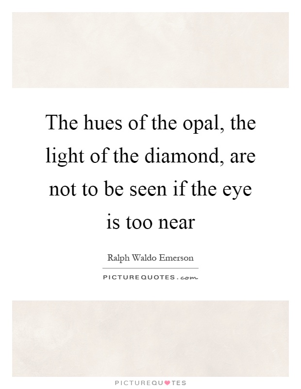 The hues of the opal, the light of the diamond, are not to be seen if the eye is too near Picture Quote #1