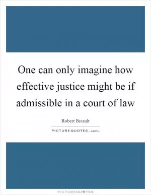 One can only imagine how effective justice might be if admissible in a court of law Picture Quote #1