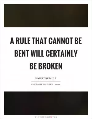A rule that cannot be bent will certainly be broken Picture Quote #1