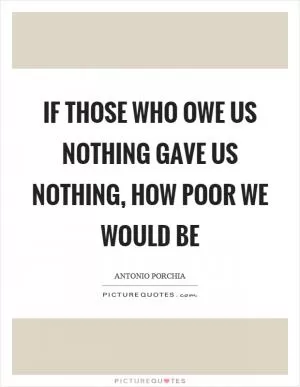 If those who owe us nothing gave us nothing, how poor we would be Picture Quote #1