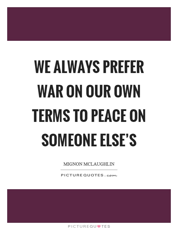 We always prefer war on our own terms to peace on someone else's Picture Quote #1