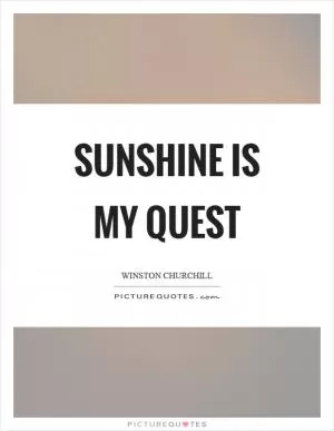 Sunshine is my quest Picture Quote #1