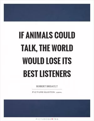 If animals could talk, the world would lose its best listeners Picture Quote #1