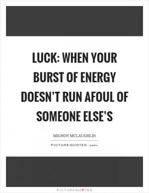 Luck: when your burst of energy doesn’t run afoul of someone else’s Picture Quote #1