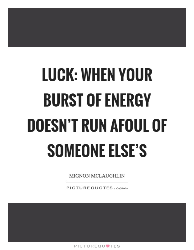 Luck: when your burst of energy doesn't run afoul of someone else's Picture Quote #1