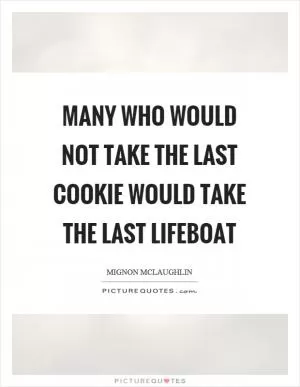 Many who would not take the last cookie would take the last lifeboat Picture Quote #1