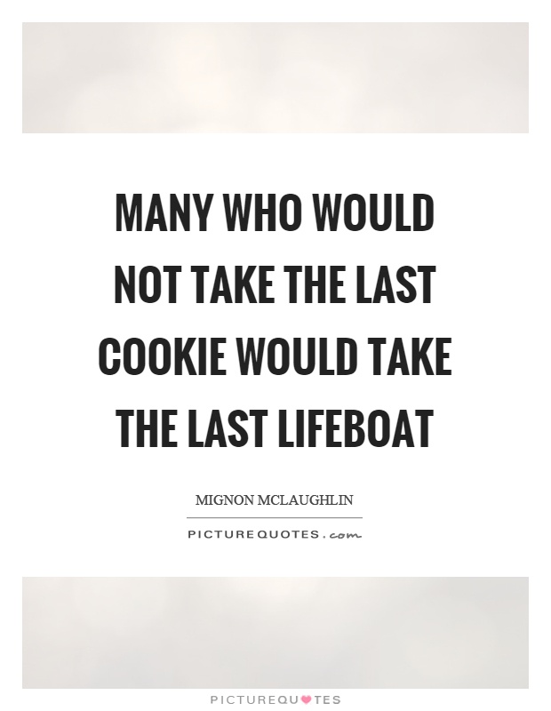 Many who would not take the last cookie would take the last lifeboat Picture Quote #1