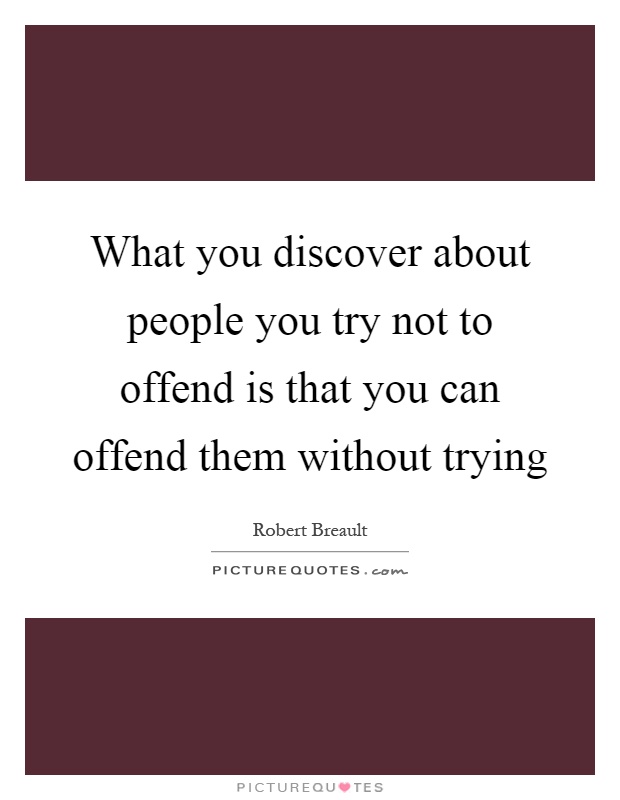 What you discover about people you try not to offend is that you can offend them without trying Picture Quote #1