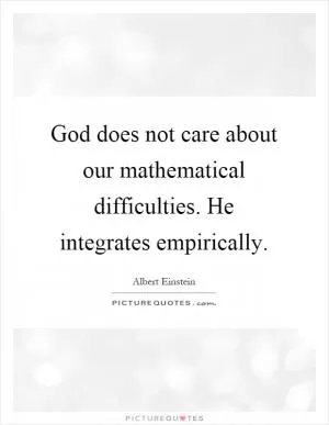 God does not care about our mathematical difficulties. He integrates empirically Picture Quote #1