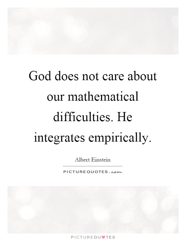 God does not care about our mathematical difficulties. He integrates empirically Picture Quote #1