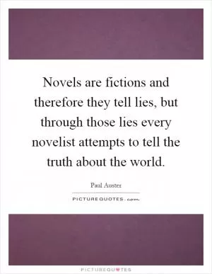 Novels are fictions and therefore they tell lies, but through those lies every novelist attempts to tell the truth about the world Picture Quote #1