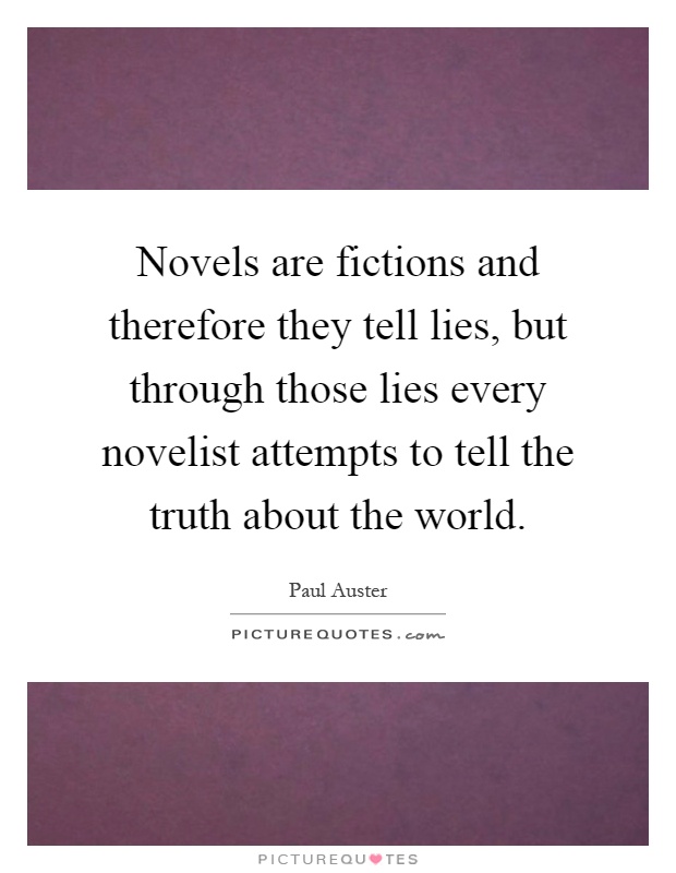 Novels are fictions and therefore they tell lies, but through those lies every novelist attempts to tell the truth about the world Picture Quote #1