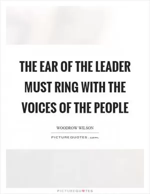 The ear of the leader must ring with the voices of the people Picture Quote #1