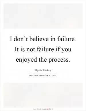 I don’t believe in failure. It is not failure if you enjoyed the process Picture Quote #1