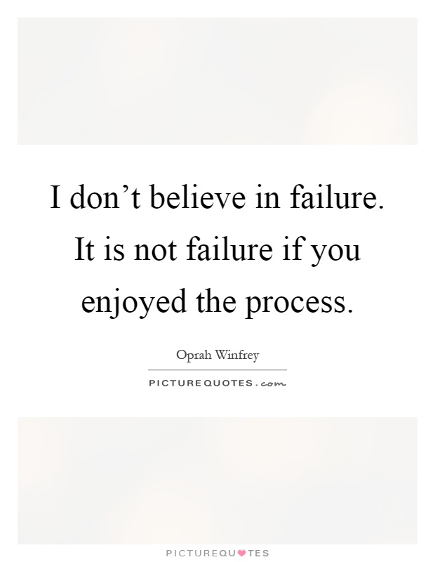 I don't believe in failure. It is not failure if you enjoyed the process Picture Quote #1