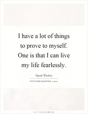 I have a lot of things to prove to myself. One is that I can live my life fearlessly Picture Quote #1