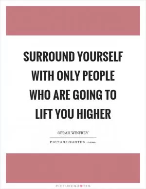 Surround yourself with only people who are going to lift you higher Picture Quote #1