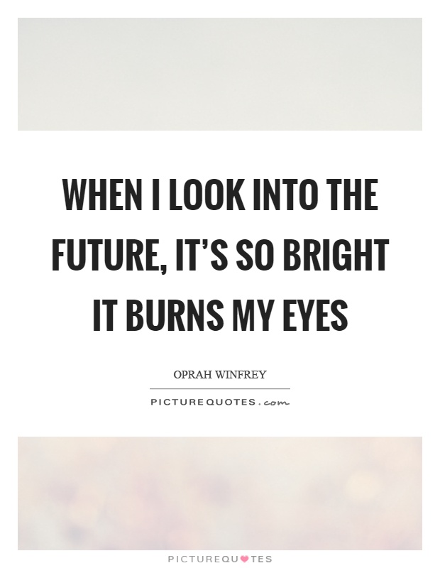 When I look into the future, it's so bright it burns my eyes Picture Quote #1