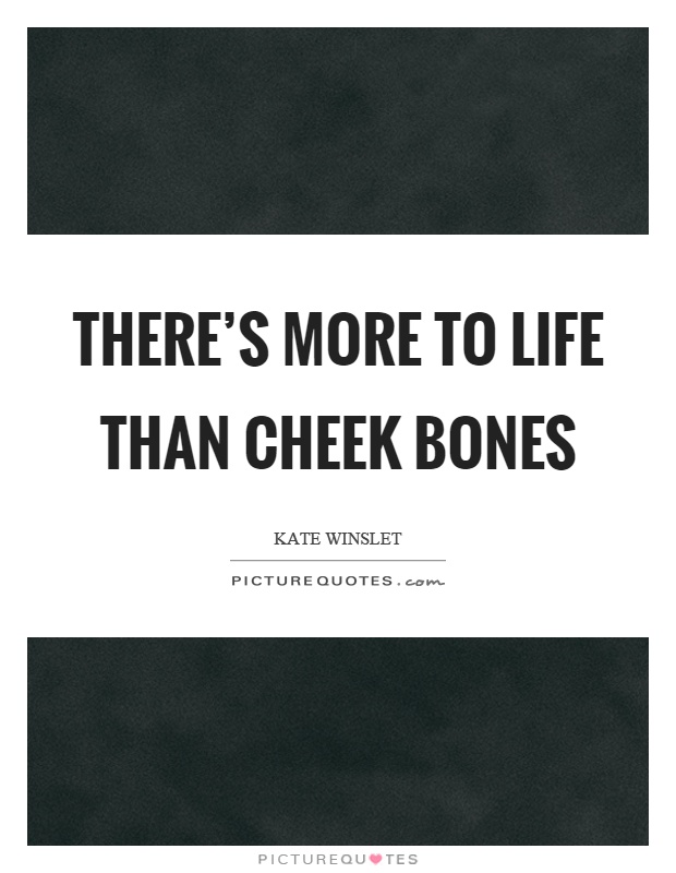 There’s more to life than cheek bones Picture Quote #1