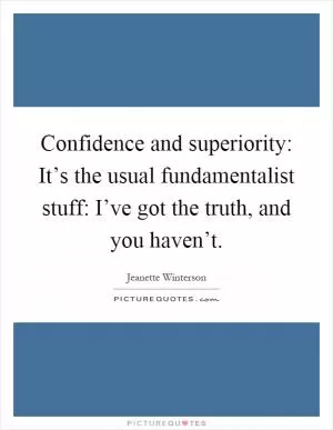 Confidence and superiority: It’s the usual fundamentalist stuff: I’ve got the truth, and you haven’t Picture Quote #1