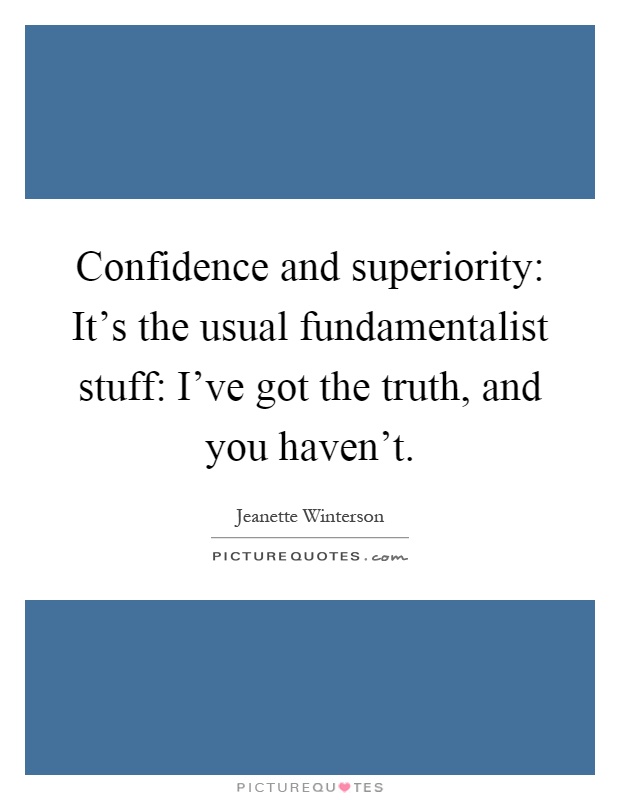Confidence and superiority: It's the usual fundamentalist stuff: I've got the truth, and you haven't Picture Quote #1