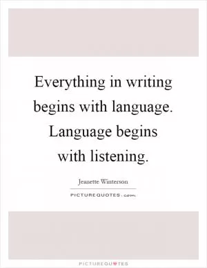 Everything in writing begins with language. Language begins with listening Picture Quote #1
