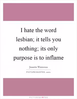 I hate the word lesbian; it tells you nothing; its only purpose is to inflame Picture Quote #1