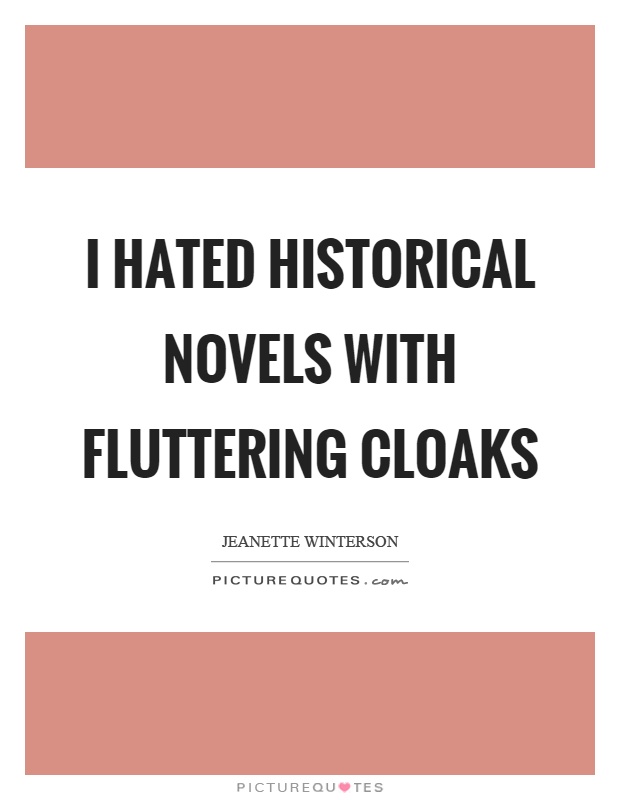 I hated historical novels with fluttering cloaks Picture Quote #1