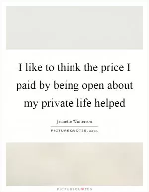 I like to think the price I paid by being open about my private life helped Picture Quote #1