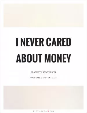 I never cared about money Picture Quote #1