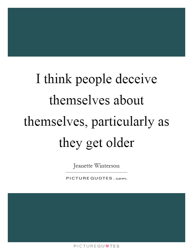 I think people deceive themselves about themselves, particularly as they get older Picture Quote #1