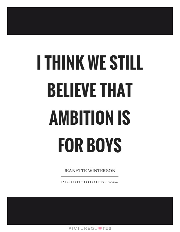 I think we still believe that ambition is for boys Picture Quote #1
