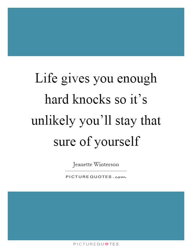 Life gives you enough hard knocks so it's unlikely you'll stay that sure of yourself Picture Quote #1