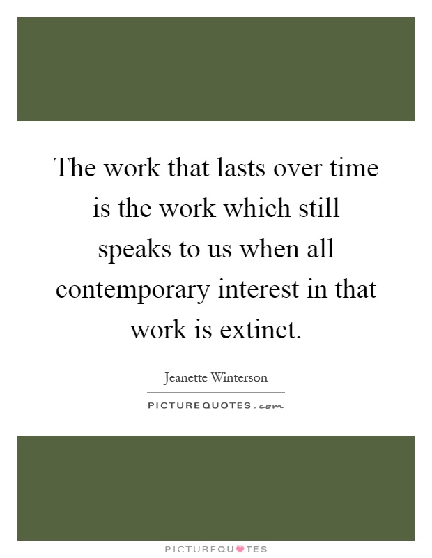 The work that lasts over time is the work which still speaks to us when all contemporary interest in that work is extinct Picture Quote #1