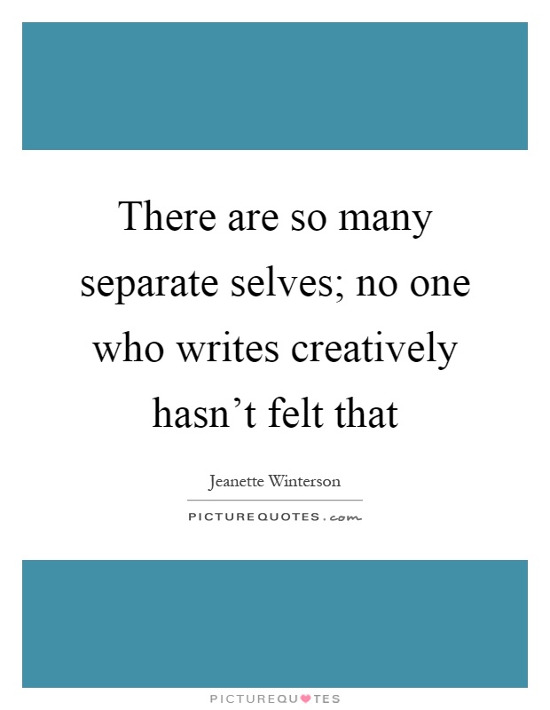 There are so many separate selves; no one who writes creatively hasn't felt that Picture Quote #1