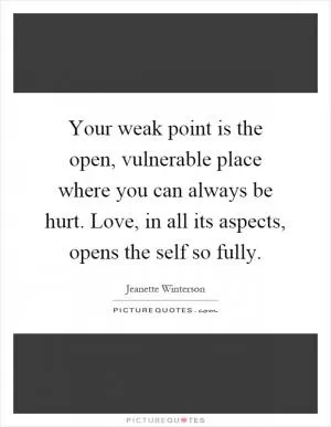 Your weak point is the open, vulnerable place where you can always be hurt. Love, in all its aspects, opens the self so fully Picture Quote #1