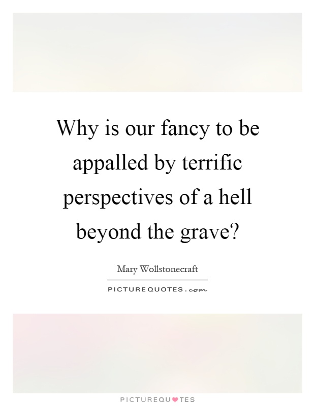 Why is our fancy to be appalled by terrific perspectives of a hell beyond the grave? Picture Quote #1