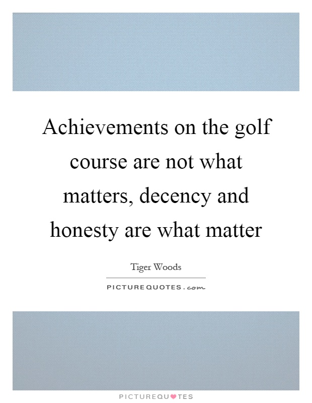 Achievements on the golf course are not what matters, decency and honesty are what matter Picture Quote #1
