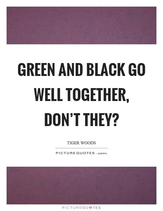 Green and black go well together, don't they? Picture Quote #1