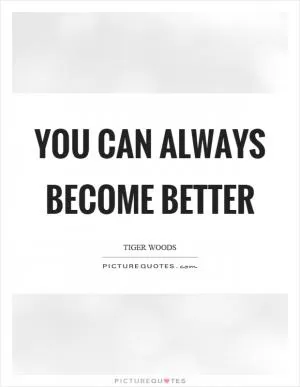 You can always become better Picture Quote #1