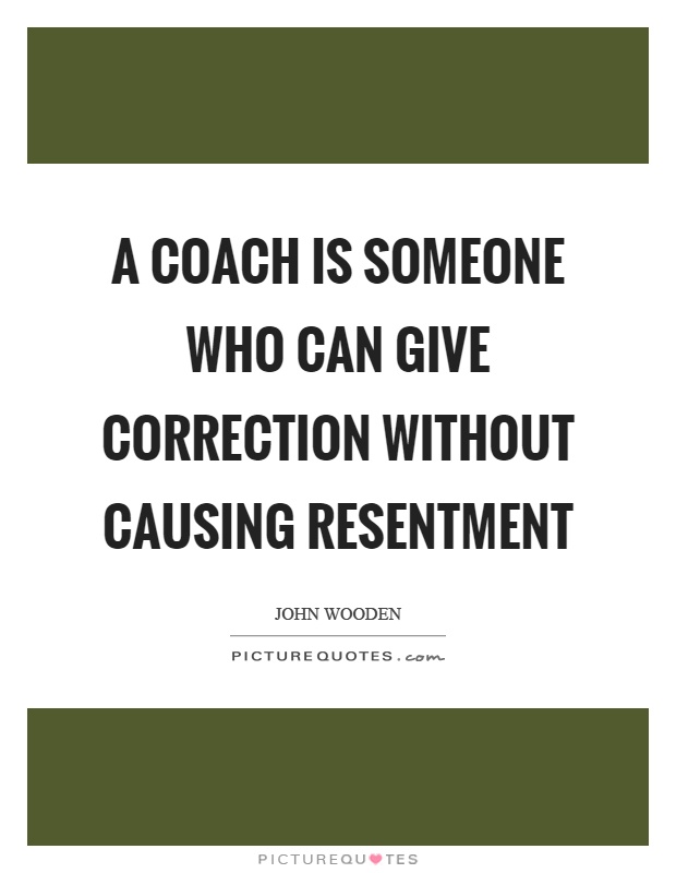 A coach is someone who can give correction without causing resentment Picture Quote #1