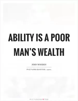 Ability is a poor man’s wealth Picture Quote #1