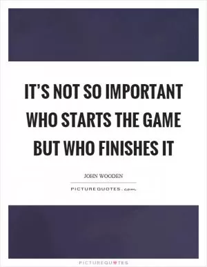It’s not so important who starts the game but who finishes it Picture Quote #1