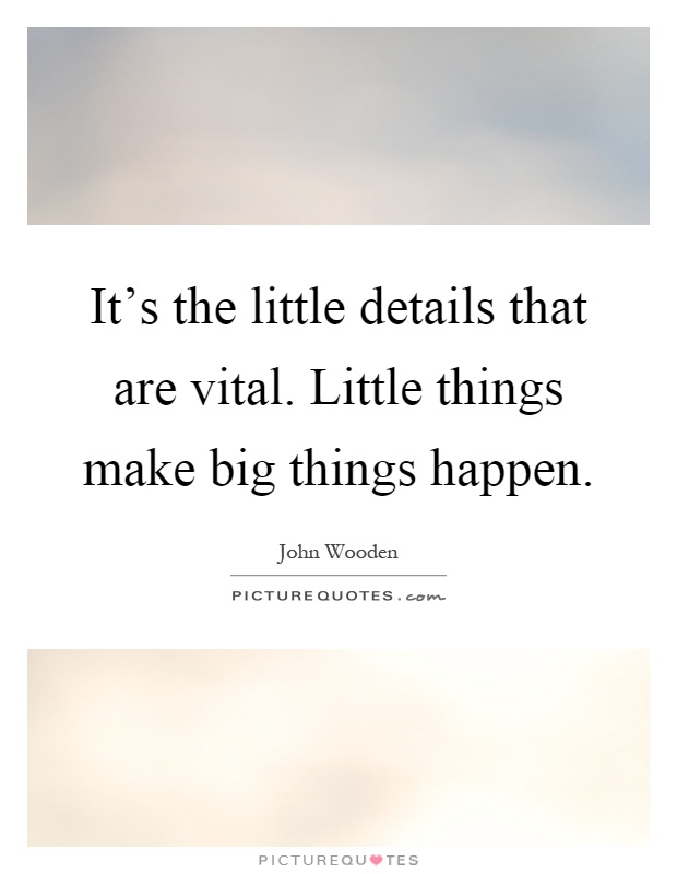 It's the little details that are vital. Little things make big things happen Picture Quote #1